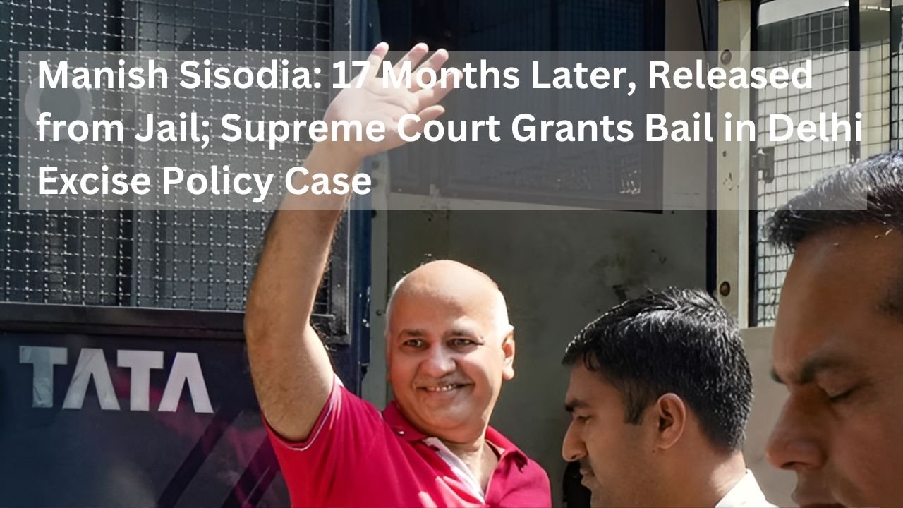 Manish Sisodia: 17 Months Later, Released from Jail; Supreme Court Grants Bail in Delhi Excise Policy Case
