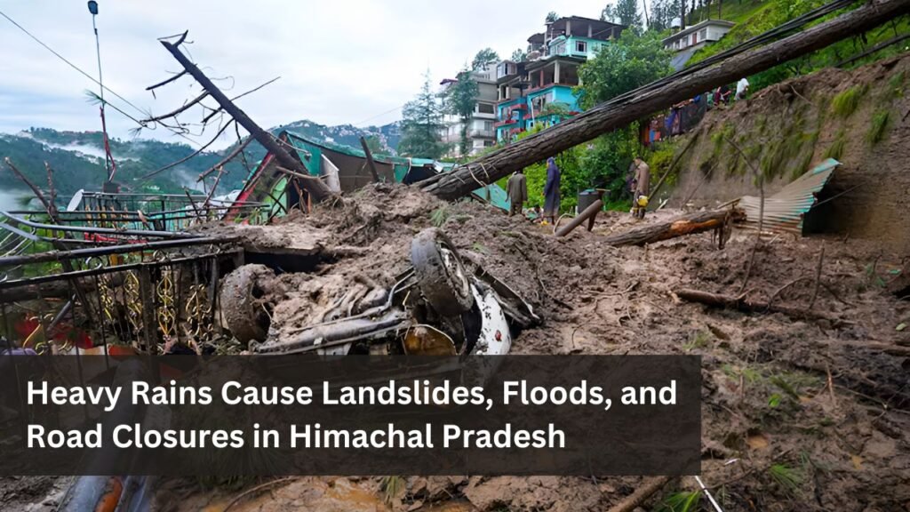 Heavy Rains Cause Landslides, Floods, and Road Closures in Himachal Pradesh