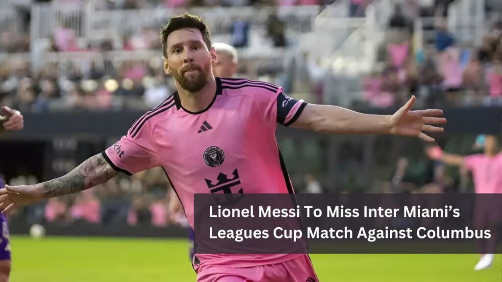 Lionel Messi To Miss Inter Miami’s Leagues Cup Match Against Columbus