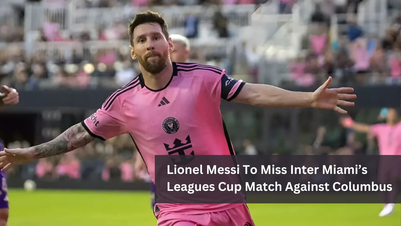 Lionel Messi To Miss Inter Miami’s Leagues Cup Match Against Columbus