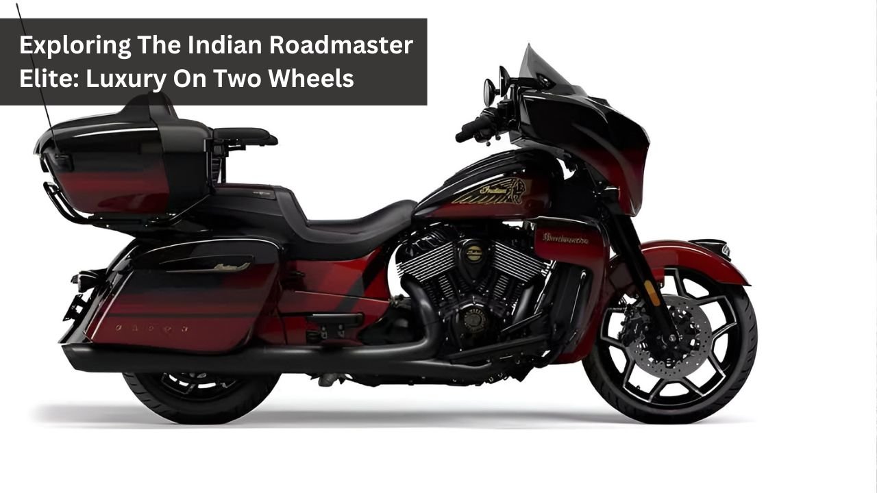 Exploring The Indian Roadmaster Elite: Luxury On Two Wheels