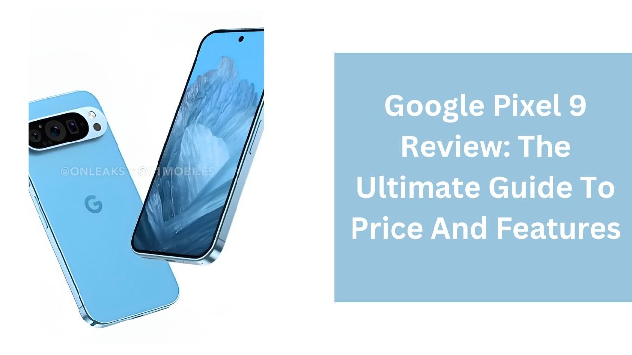 Google Pixel 9 Review: The Ultimate Guide To Price And Features