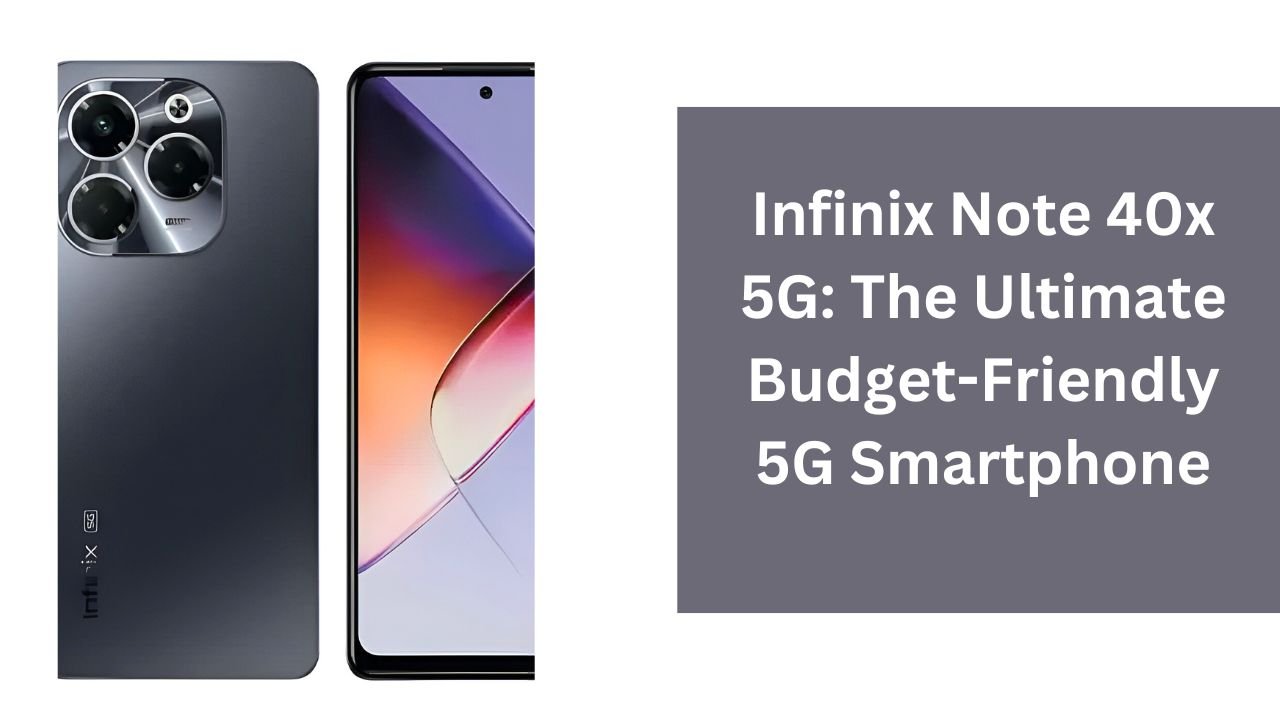 Infinix Note 40x 5G: The Ultimate Budget-Friendly 5G Smartphone
