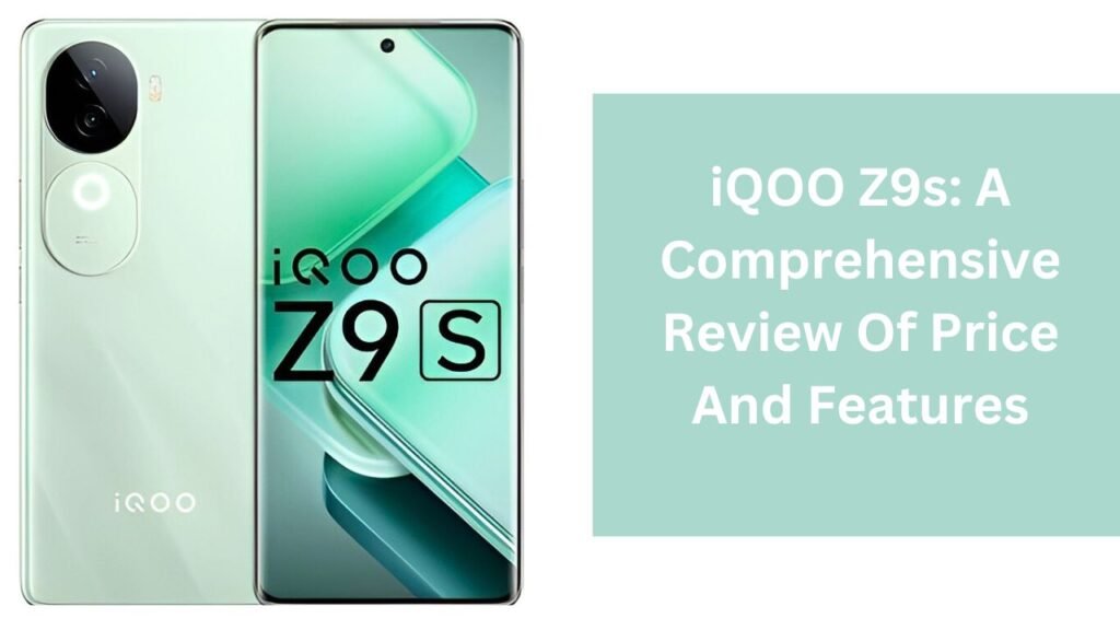 iQOO Z9s: A Comprehensive Review Of Price And Features iQOO Z9s: A Comprehensive Review Of Price And Features