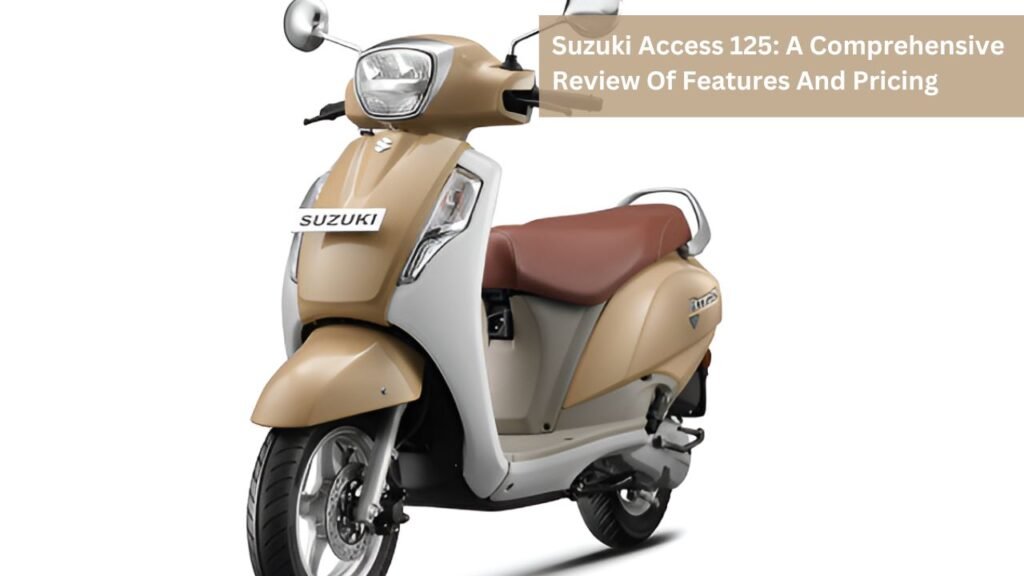 Suzuki Access 125: A Comprehensive Review Of Features And Pricing Suzuki Access 125: A Comprehensive Review Of Features And Pricing