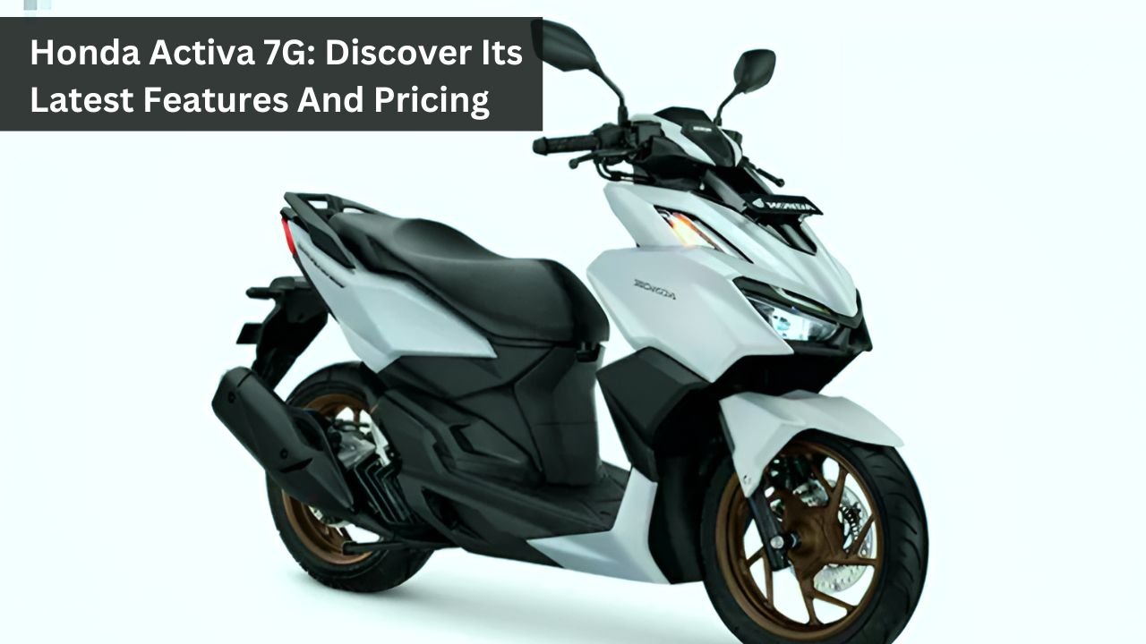 Honda Activa 7G: Discover Its Latest Features And Pricing