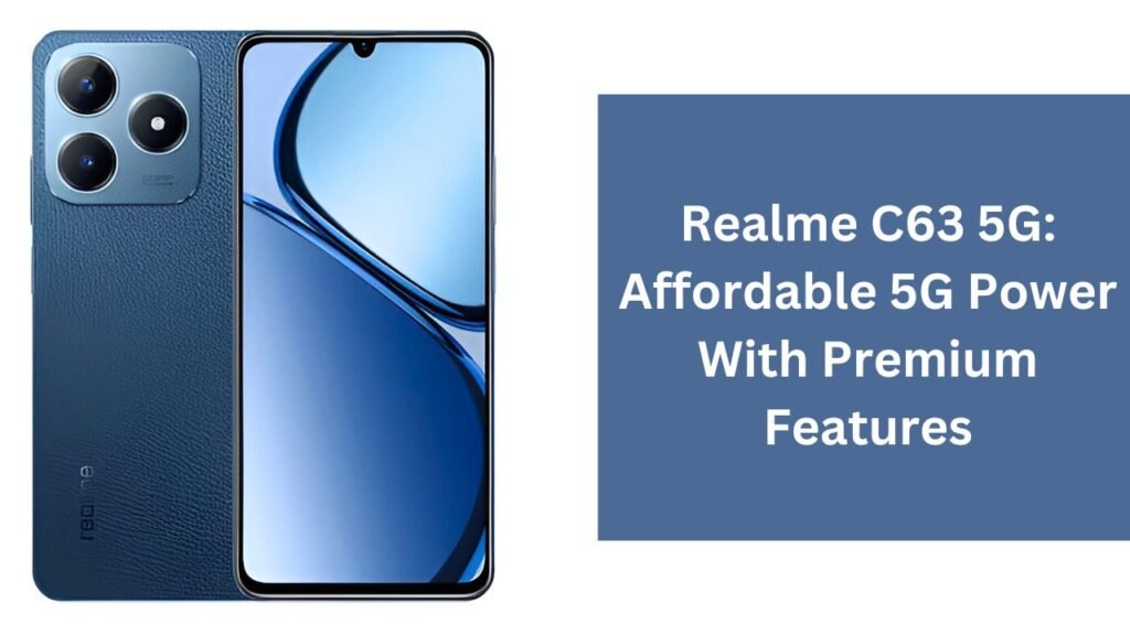 Realme C63 5G: Affordable 5G Power With Premium Features Realme C63 5G: Affordable 5G Power With Premium Features