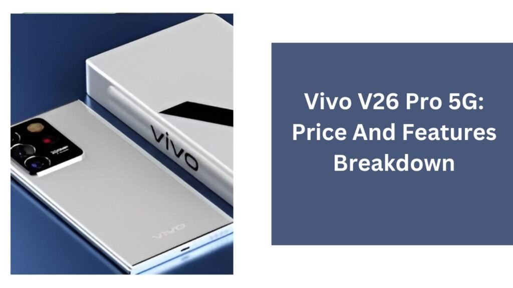 Vivo V26 Pro 5G: Price And Features Breakdown Vivo V26 Pro 5G: Price And Features Breakdown