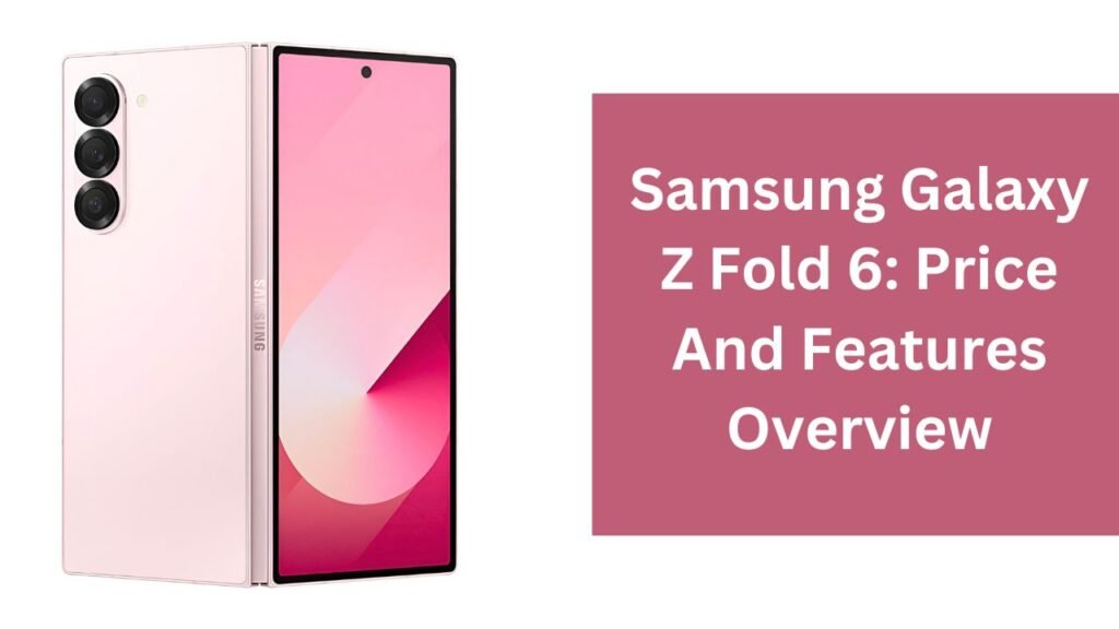 Samsung Galaxy Z Fold 6: Price And Features Overview Samsung Galaxy Z Fold 6: Price And Features Overview