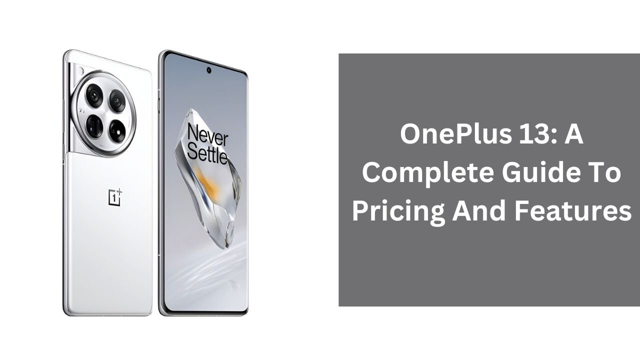 OnePlus 13: A Complete Guide To Pricing And Features