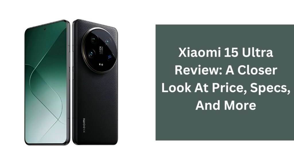 Xiaomi 15 Ultra Review: A Closer Look At Price, Specs, And More Xiaomi 15 Ultra Review: A Closer Look At Price, Specs, And More