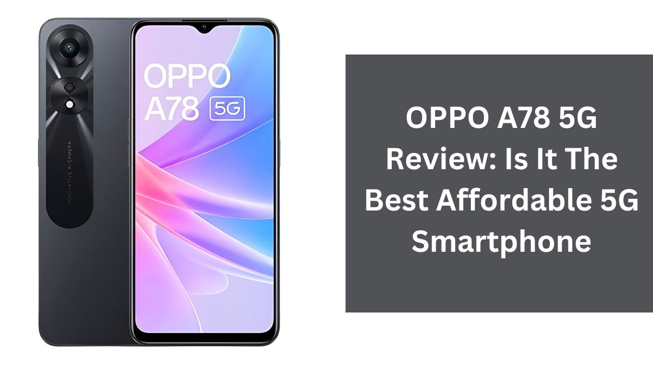 OPPO A78 5G Review: Is It The Best Affordable 5G Smartphone