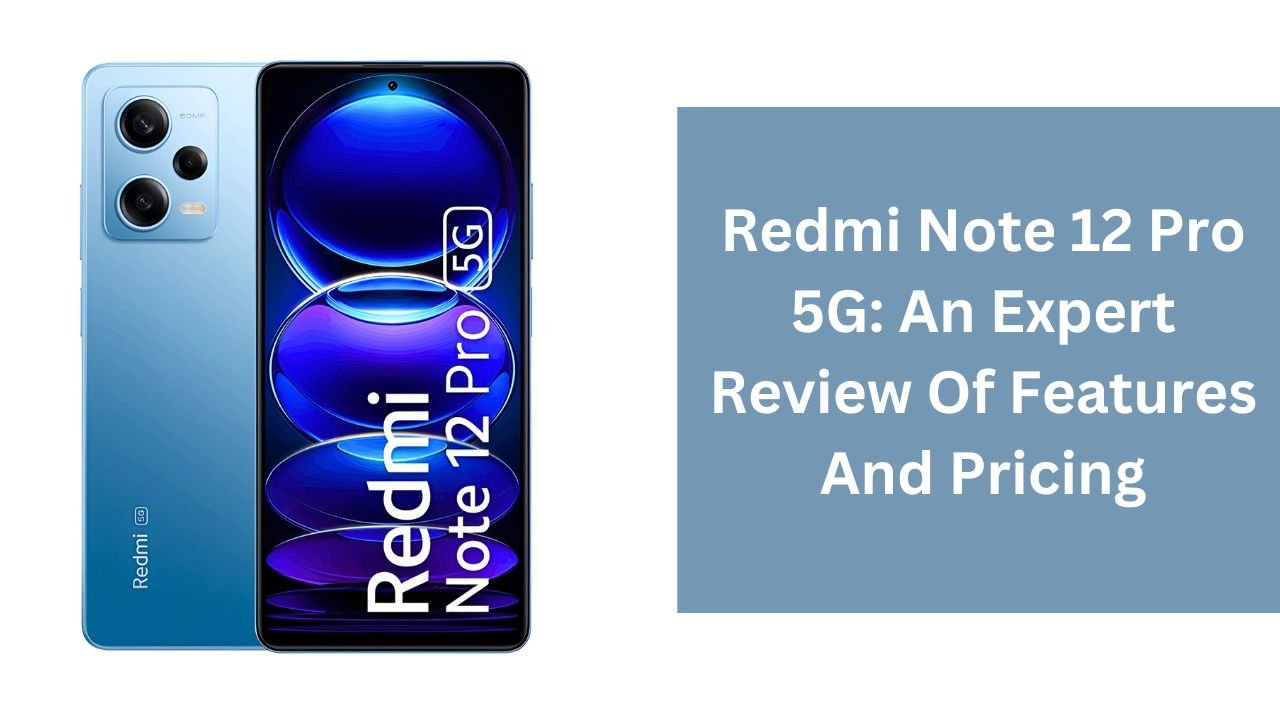 Redmi Note 12 Pro 5G: An Expert Review Of Features And Pricing