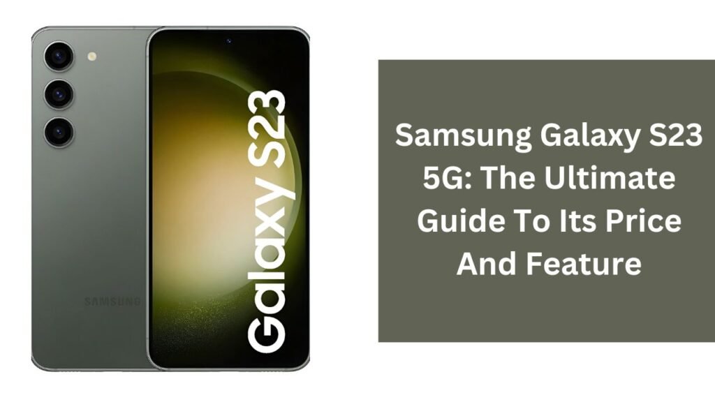 Samsung Galaxy S23 5G: The Ultimate Guide To Its Price And Feature Samsung Galaxy S23 5G: The Ultimate Guide To Its Price And Feature