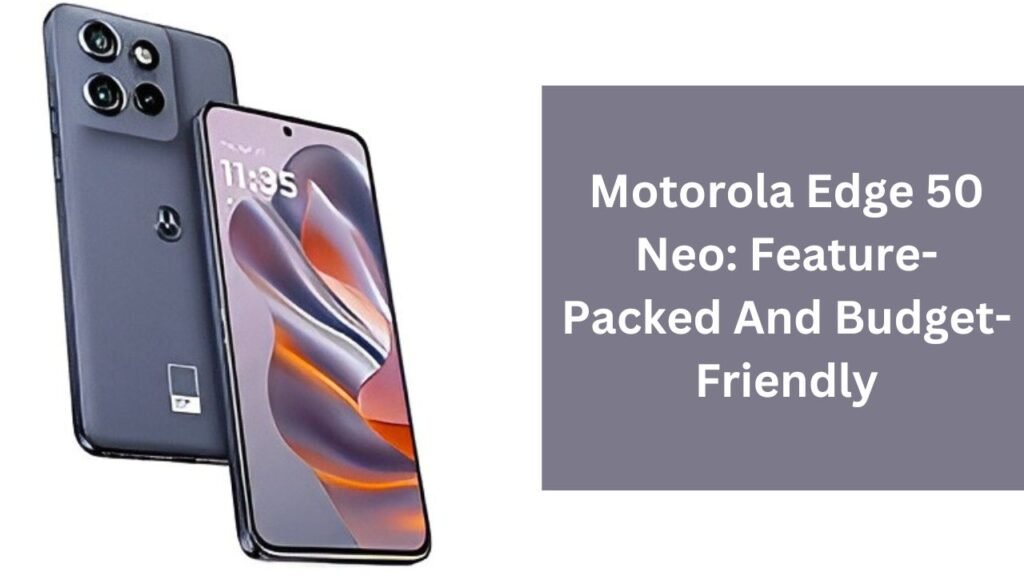 Motorola Edge 50 Neo: Feature-Packed And Budget-Friendly