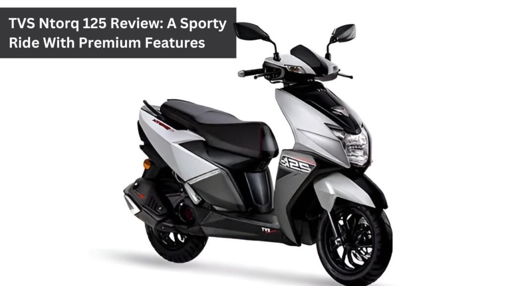 TVS Ntorq 125 Review: A Sporty Ride With Premium Features TVS Ntorq 125 Review: A Sporty Ride With Premium Features