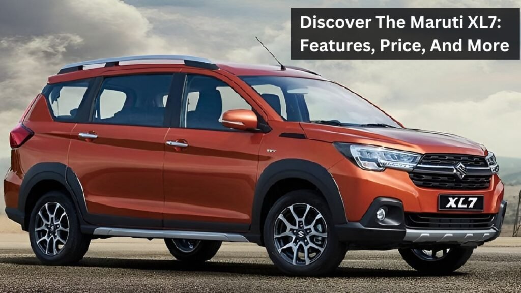 Discover The Maruti XL7: Features, Price, And More