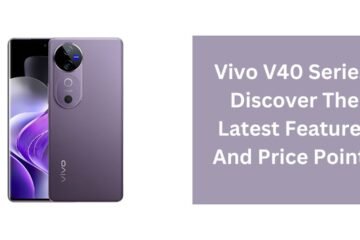 Vivo V40 Series: Discover The Latest Features And Price Points