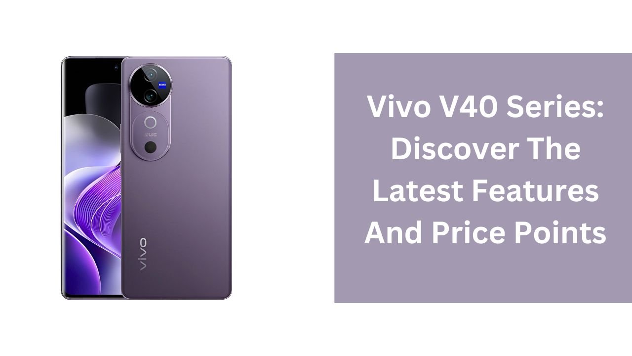 Vivo V40 Series: Discover The Latest Features And Price Points