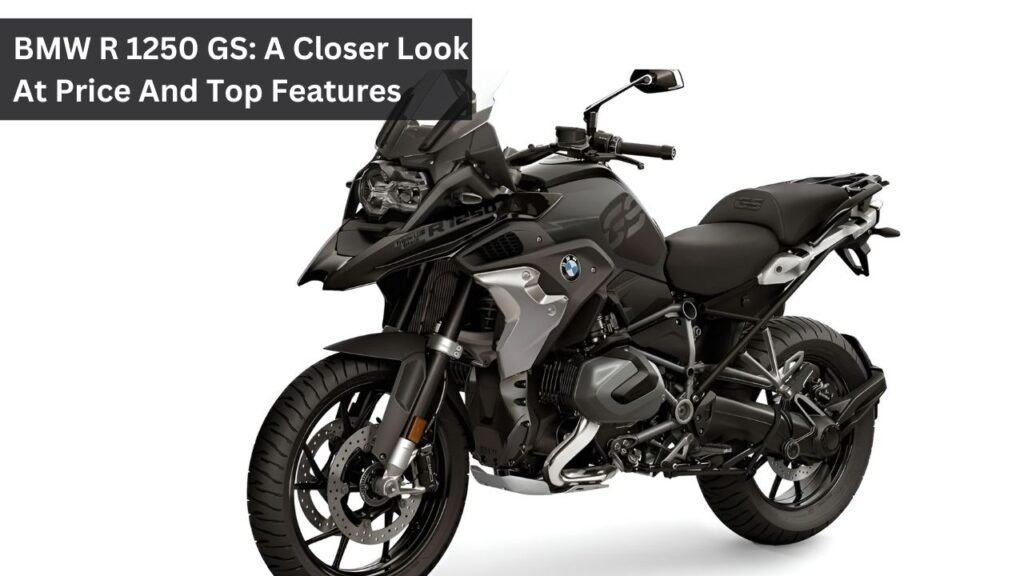 BMW R 1250 GS: A Closer Look At Price And Top Features