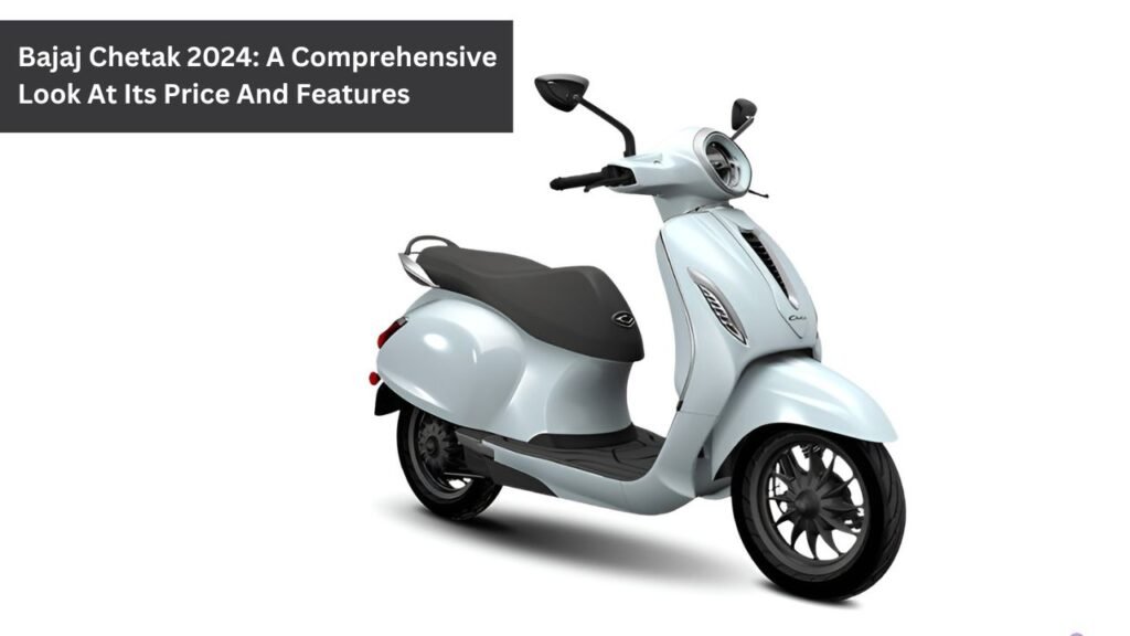 Bajaj Chetak 2024: A Comprehensive Look At Its Price And Features Bajaj Chetak 2024: A Comprehensive Look At Its Price And Features
