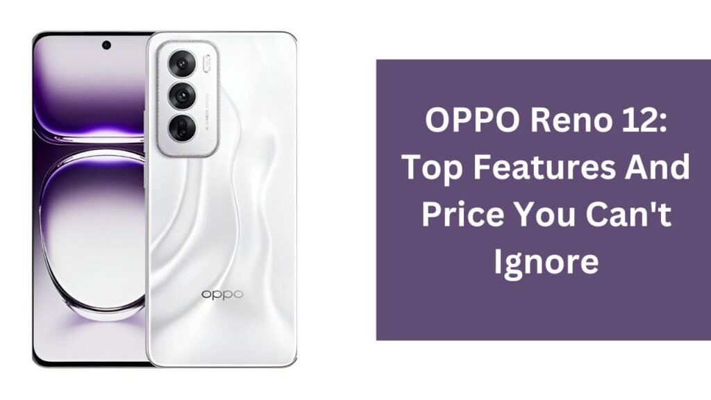 OPPO Reno 12: Top Features And Price You Can't Ignore OPPO Reno 12: Top Features And Price You Can't Ignore