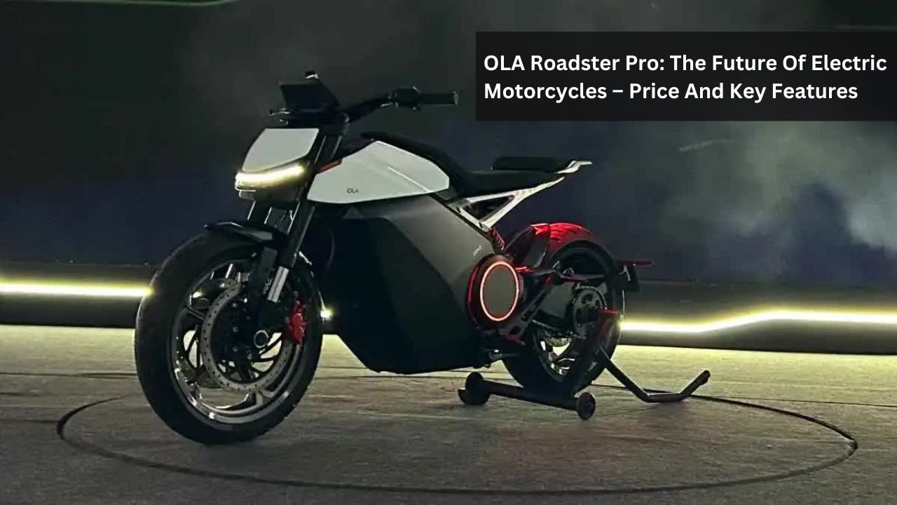 OLA Roadster Pro: The Future Of Electric Motorcycles – Price And Key Features