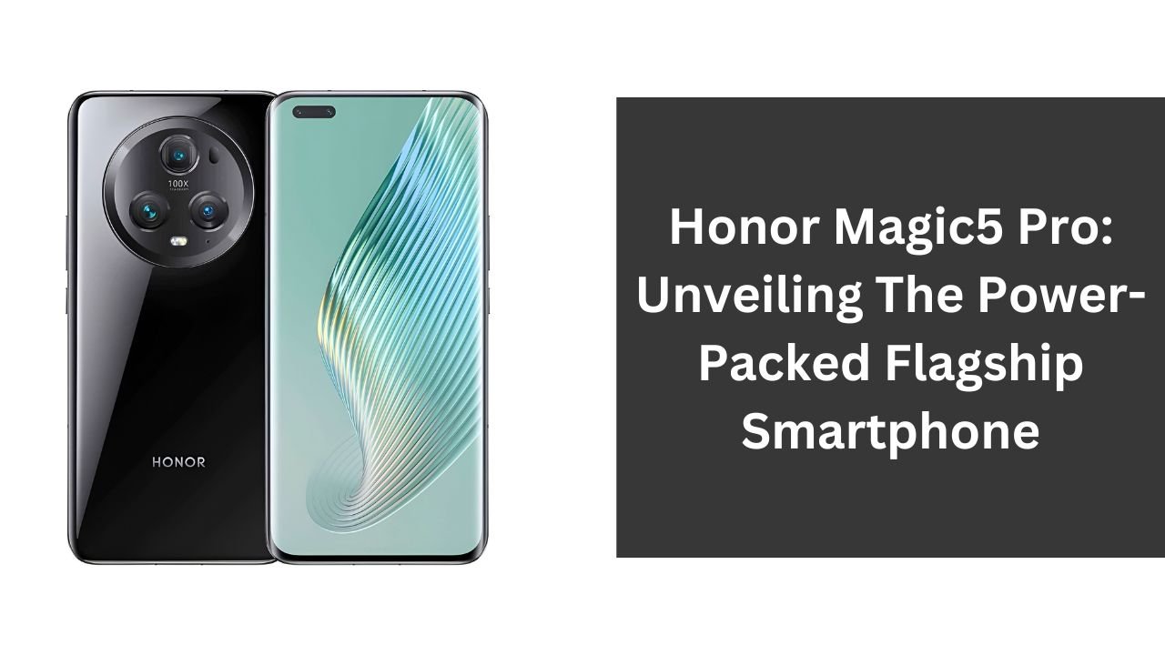 Honor Magic5 Pro: Unveiling The Power-Packed Flagship Smartphone