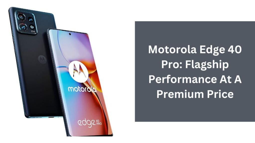 Motorola Edge 40 Pro: Flagship Performance At A Premium Price Motorola Edge 40 Pro: Flagship Performance At A Premium Price