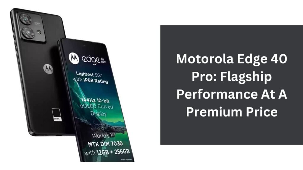 Motorola Edge 40 Pro: Flagship Performance At A Premium Price Motorola Edge 40 Pro: Flagship Performance At A Premium Price