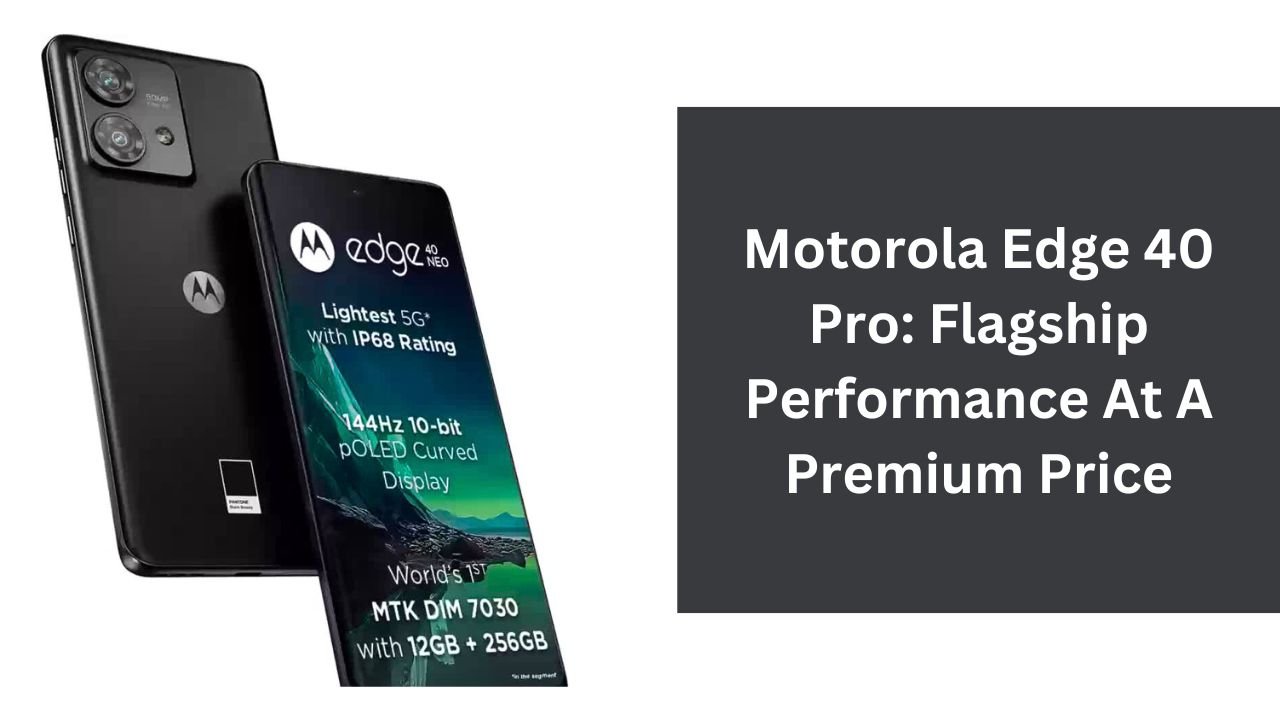 Motorola Edge 40 Pro: Flagship Performance At A Premium Price