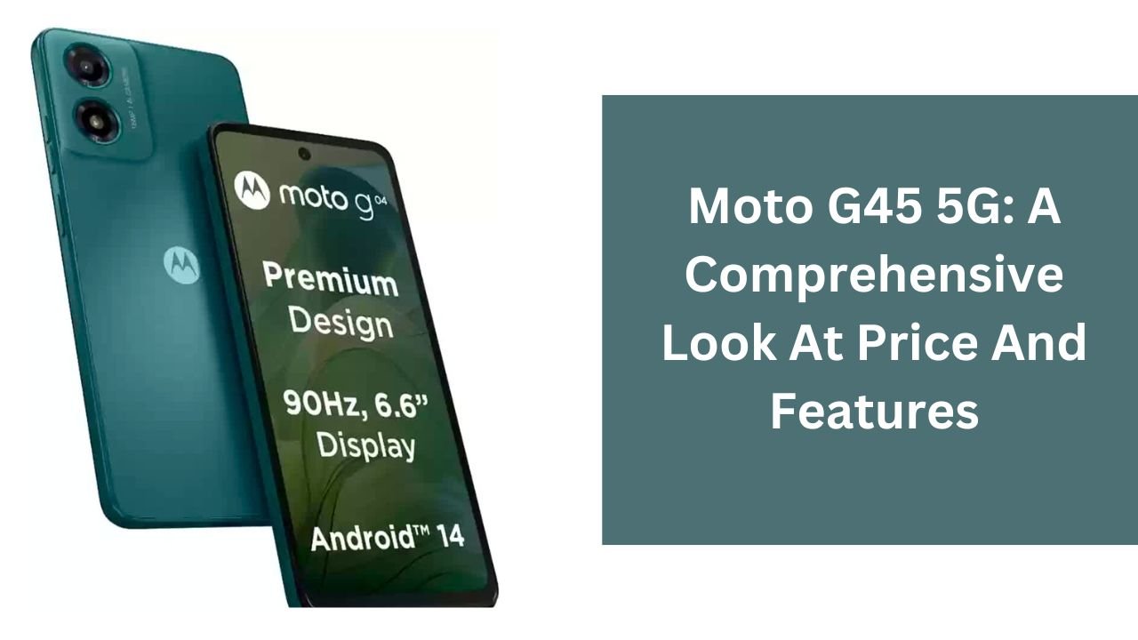 Moto G45 5G: A Comprehensive Look At Price And Features