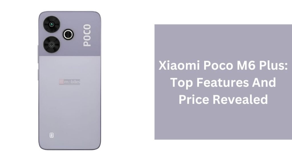 Xiaomi Poco M6 Plus: Top Features And Price Revealed Xiaomi Poco M6 Plus: Top Features And Price Revealed