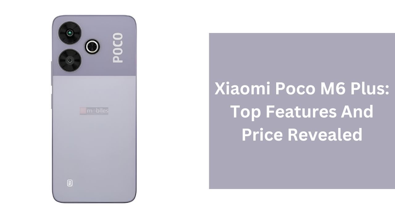 Xiaomi Poco M6 Plus: Top Features And Price Revealed