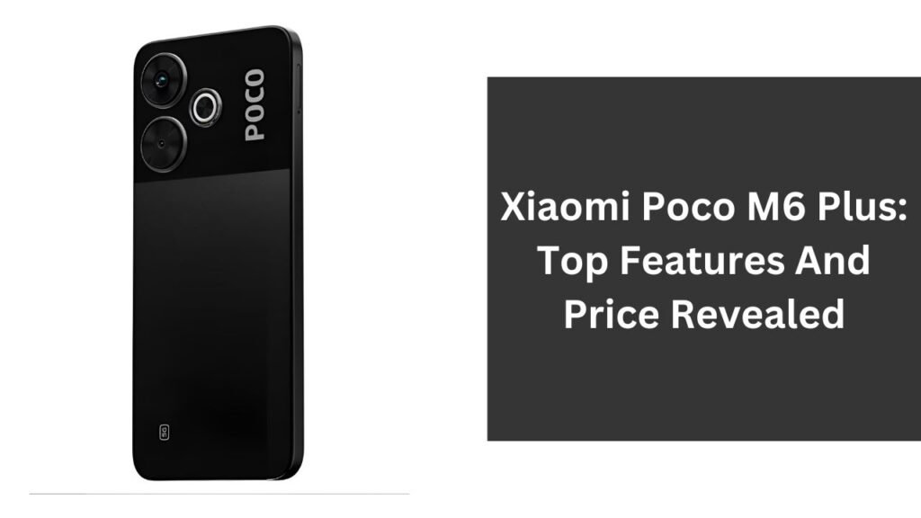 Xiaomi Poco M6 Plus: Top Features And Price Revealed Xiaomi Poco M6 Plus: Top Features And Price Revealed