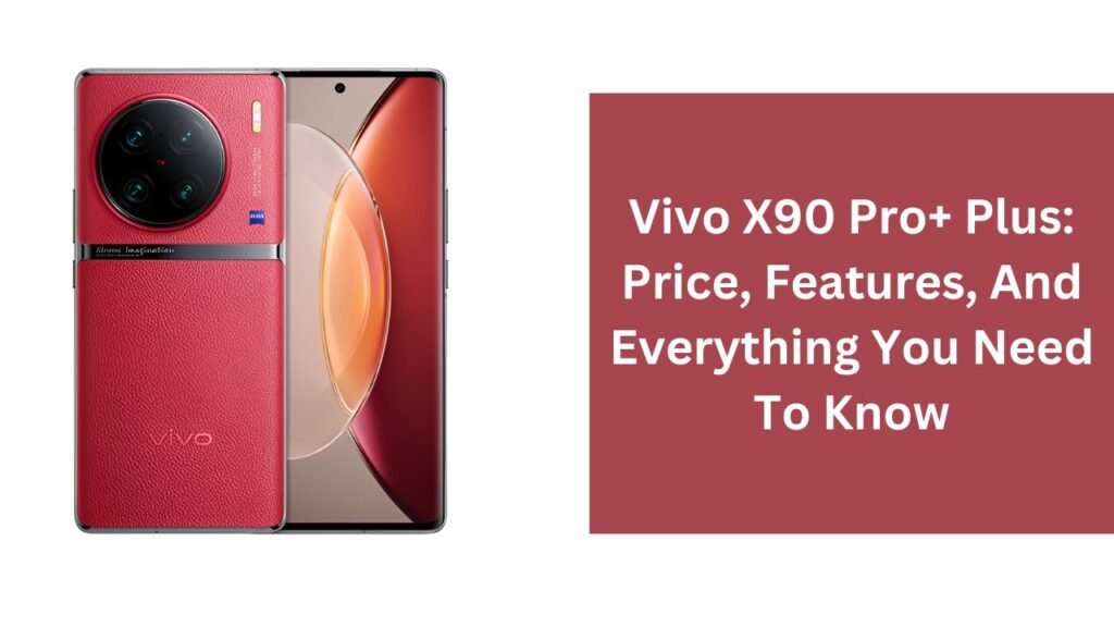 Vivo X90 Pro+ Plus: Price, Features, And Everything You Need To Know Vivo X90 Pro+ Plus: Price, Features, And Everything You Need To Know