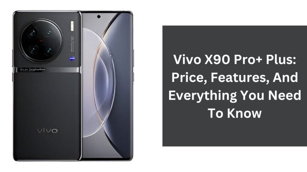 Vivo X90 Pro+ Plus: Price, Features, And Everything You Need To Know Vivo X90 Pro+ Plus: Price, Features, And Everything You Need To Know