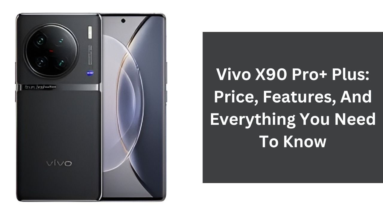 Vivo X90 Pro+ Plus: Price, Features, And Everything You Need To Know
