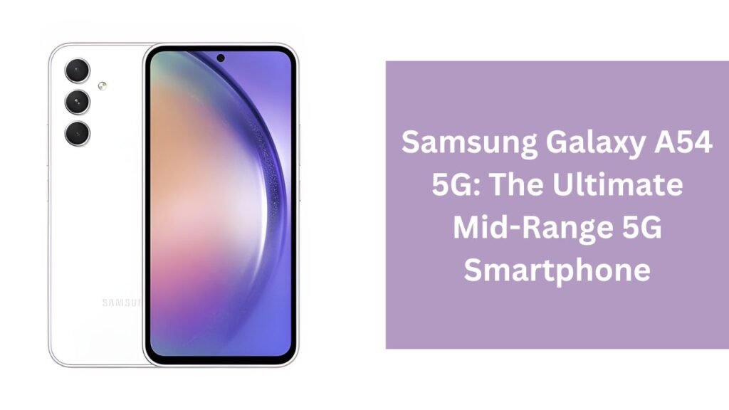 Samsung Galaxy A54 5G: The Ultimate Mid-Range 5G Smartphone Samsung Galaxy A54 5G: The Ultimate Mid-Range 5G Smartphone