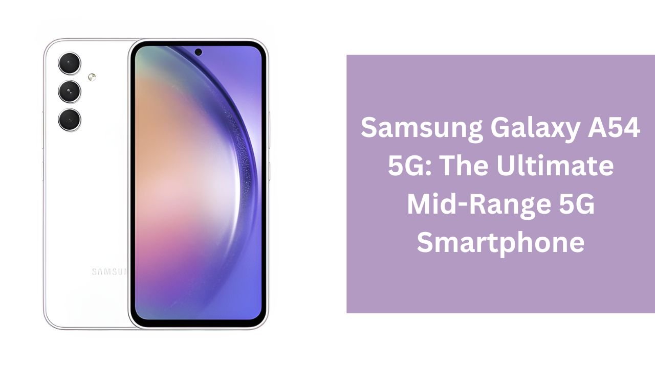Samsung Galaxy A54 5G: The Ultimate Mid-Range 5G Smartphone