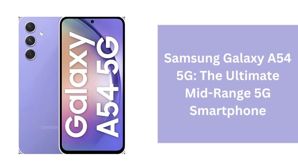 Samsung Galaxy A54 5G: The Ultimate Mid-Range 5G Smartphone Samsung Galaxy A54 5G: The Ultimate Mid-Range 5G Smartphone