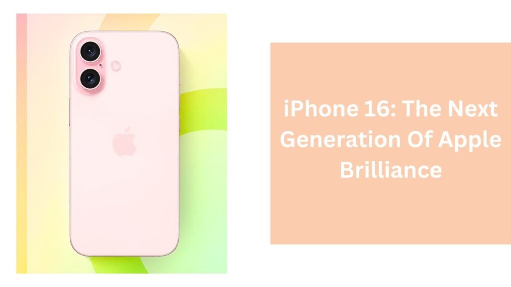 iPhone 16: The Next Generation Of Apple Brilliance iPhone 16: The Next Generation Of Apple Brilliance