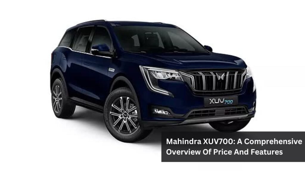 Mahindra XUV700: A Comprehensive Overview Of Price And Features Mahindra XUV700: A Comprehensive Overview Of Price And Features