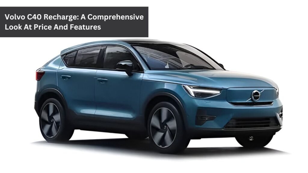 Volvo C40 Recharge: A Comprehensive Look At Price And Features Volvo C40 Recharge: A Comprehensive Look At Price And Features