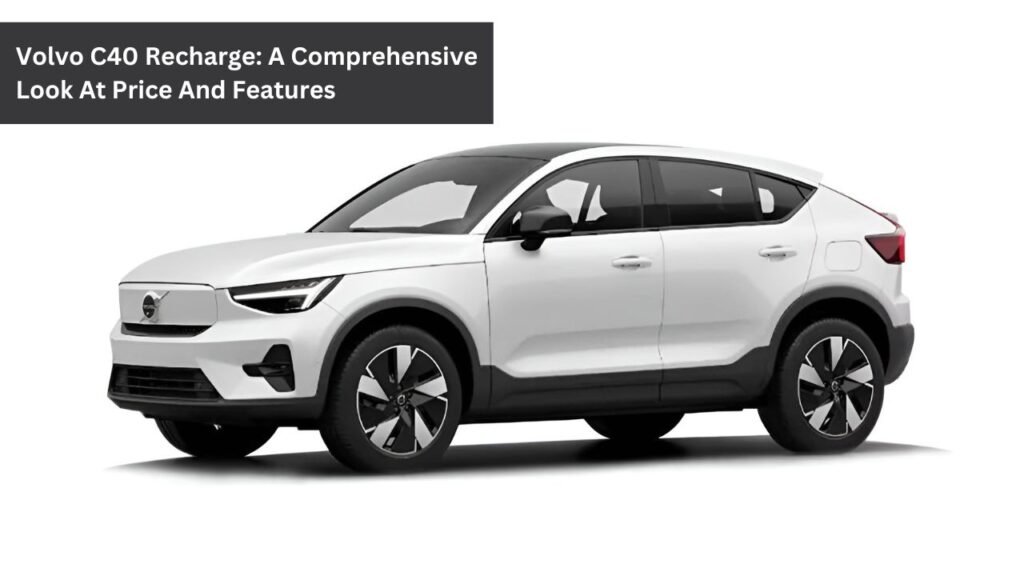 Volvo C40 Recharge: A Comprehensive Look At Price And Features Volvo C40 Recharge: A Comprehensive Look At Price And Features