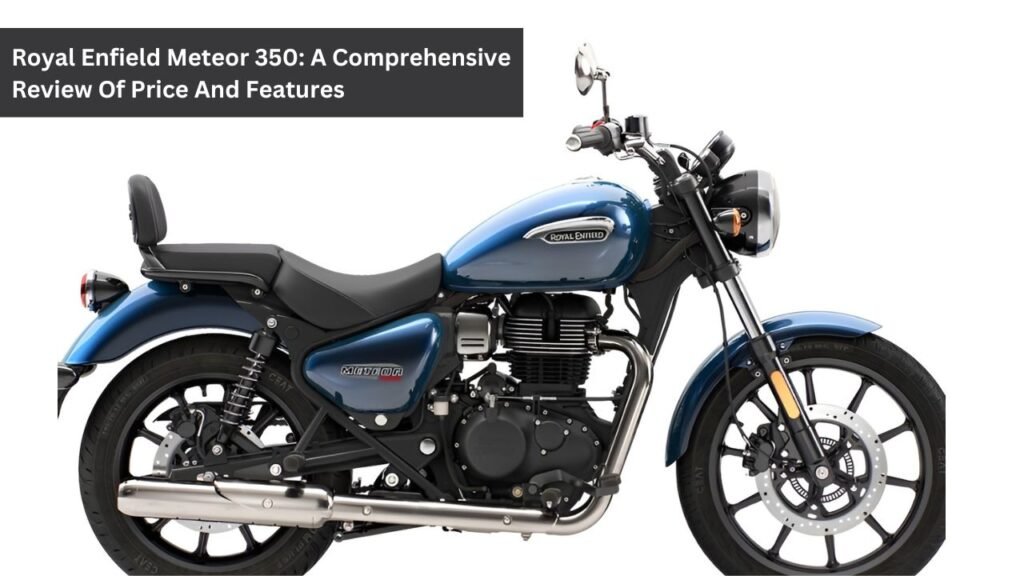 Royal Enfield Meteor 350: A Comprehensive Review Of Price And Features Royal Enfield Meteor 350: A Comprehensive Review Of Price And Features