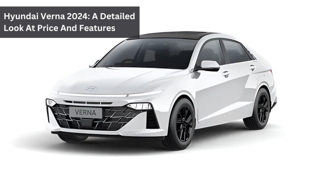 Hyundai Verna 2024: A Detailed Look At Price And Features Hyundai Verna 2024: A Detailed Look At Price And Features