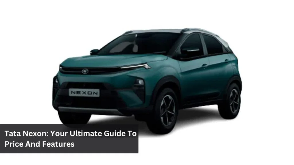 Tata Nexon: Your Ultimate Guide To Price And Features Tata Nexon: Your Ultimate Guide To Price And Features