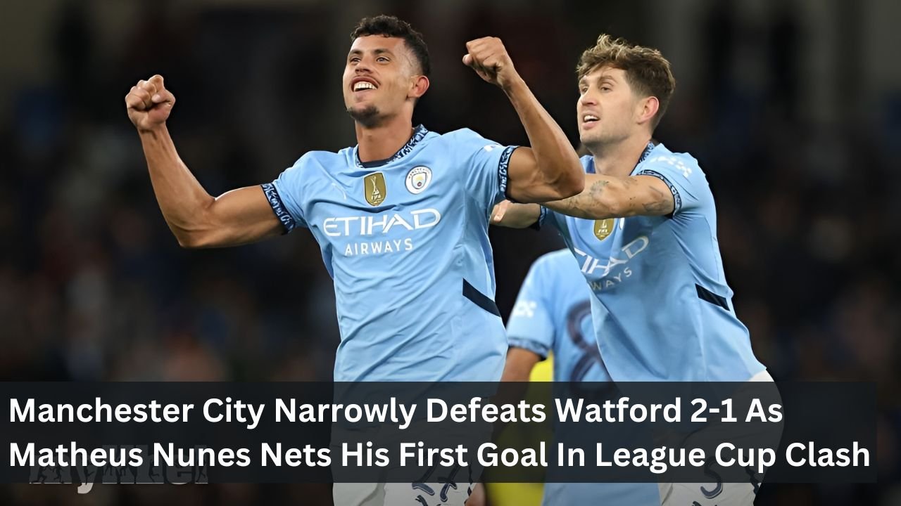 Manchester City Narrowly Defeats Watford 2-1 As Matheus Nunes Nets His First Goal In League Cup Clash