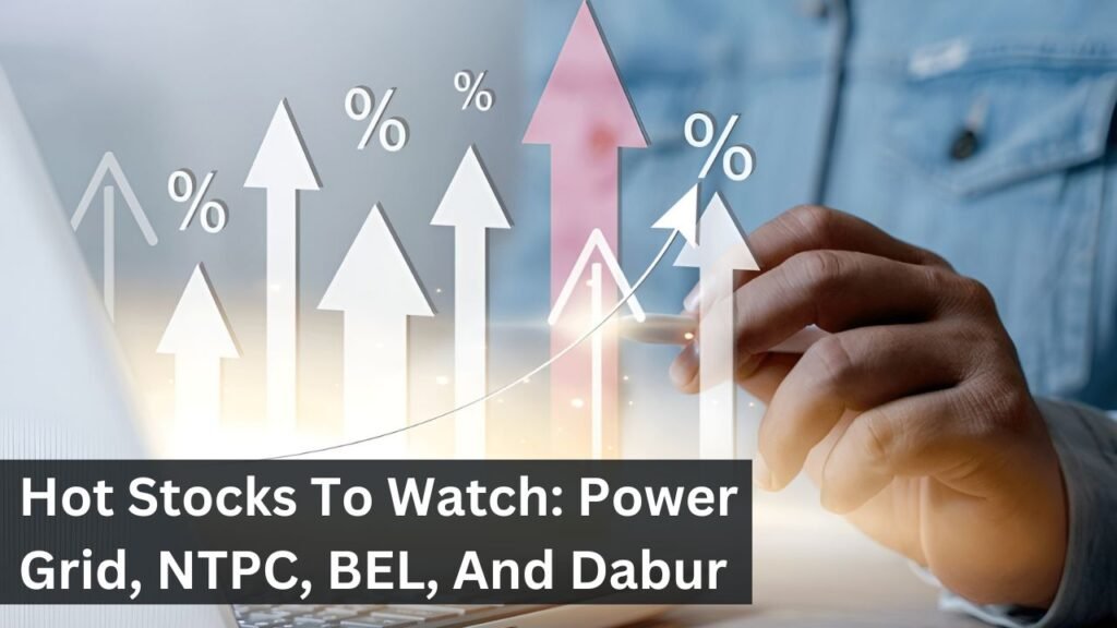 Hot Stocks To Watch: Power Grid, NTPC, BEL, And Dabur Hot Stocks To Watch: Power Grid, NTPC, BEL, And Dabur